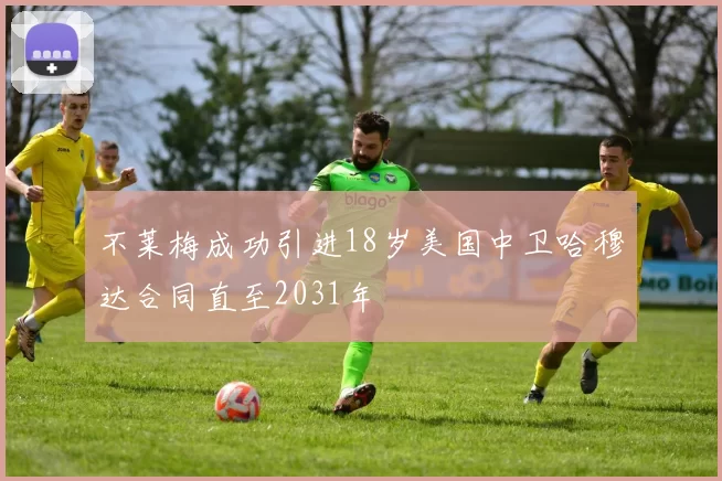 不莱梅成功引进18岁美国中卫哈穆达合同直至2031年