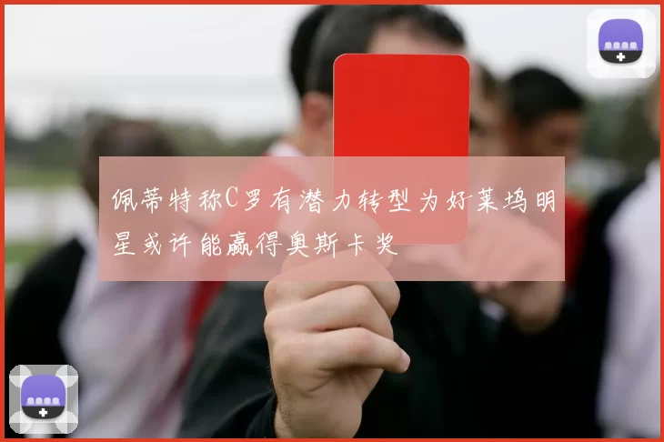 佩蒂特称C罗有潜力转型为好莱坞明星或许能赢得奥斯卡奖