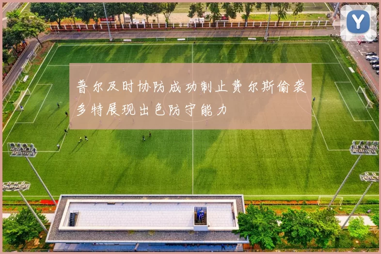 普尔及时协防成功制止费尔斯偷袭多特展现出色防守能力