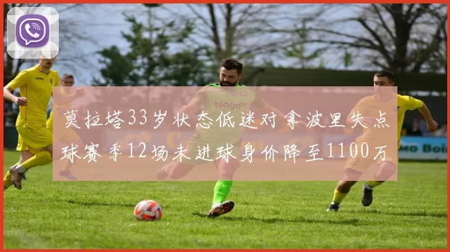 莫拉塔33岁状态低迷对拿波里失点球赛季12场未进球身价降至1100万
