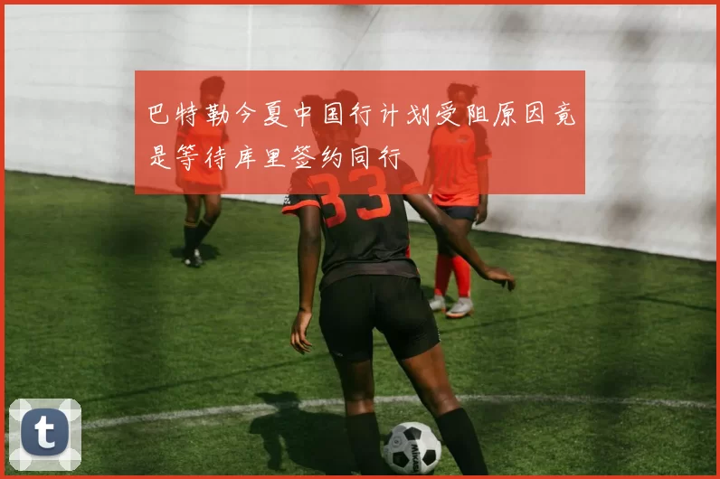 巴特勒今夏中国行计划受阻原因竟是等待库里签约同行