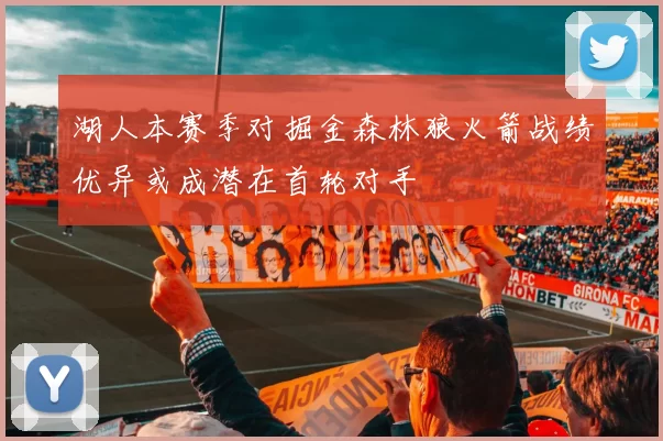 湖人本赛季对掘金森林狼火箭战绩优异或成潜在首轮对手
