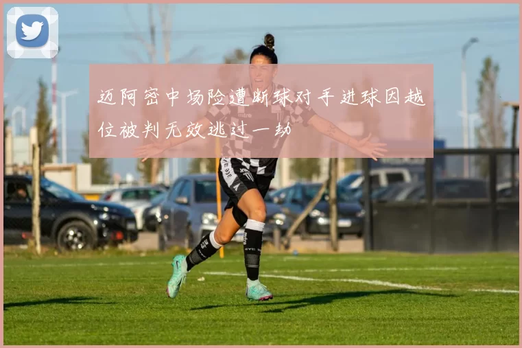 迈阿密中场险遭断球对手进球因越位被判无效逃过一劫