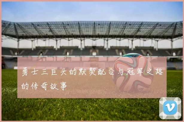 勇士三巨头的默契配合与冠军之路的传奇故事