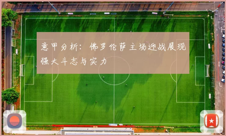 意甲分析：佛罗伦萨主场迎战展现强大斗志与实力