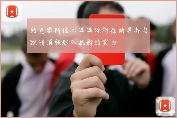 约克雷斯信心满满称阿森纳具备与欧洲顶级球队抗衡的实力